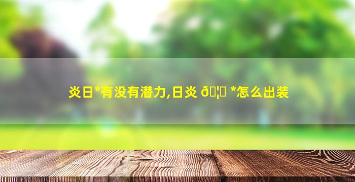 炎日*
有没有潜力,日炎 🦆 *
怎么出装